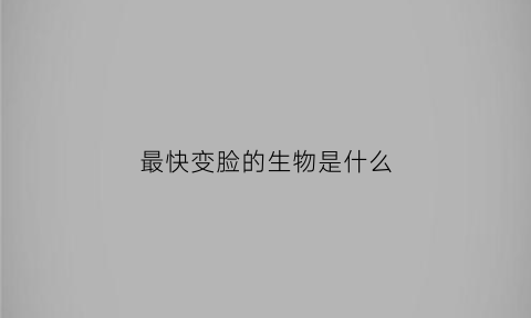 最快变脸的生物是什么(最快变脸视频表演视频)