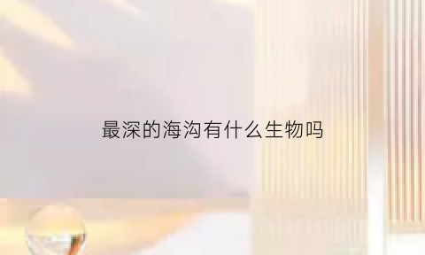 最深的海沟有什么生物吗(最深的海沟是)