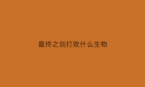 最终之剑打败什么生物(最终之剑最终)