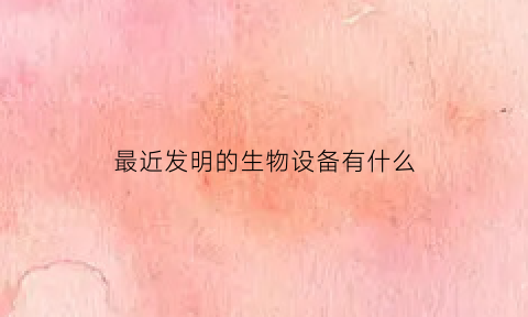 最近发明的生物设备有什么