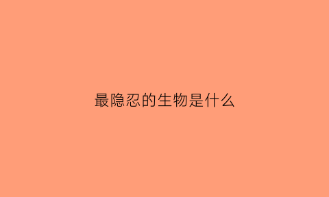 最隐忍的生物是什么(最懂得隐忍的动物)