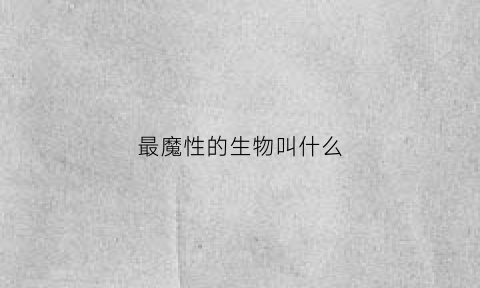 最魔性的生物叫什么(很有魔性)