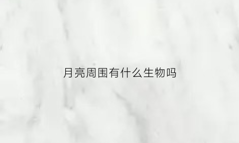 月亮周围有什么生物吗(月亮周围的星座是什么星座)