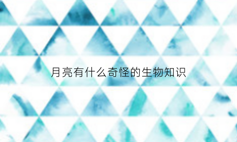 月亮有什么奇怪的生物知识(月亮有什么奇怪的生物知识点)