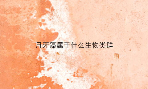 月牙藻属于什么生物类群(月牙作用)