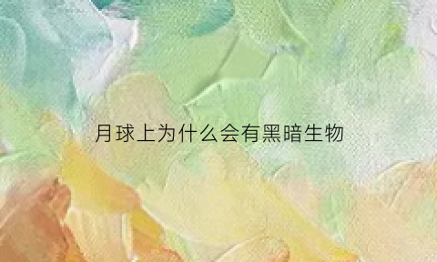 月球上为什么会有黑暗生物(月球为什么有阴暗面)