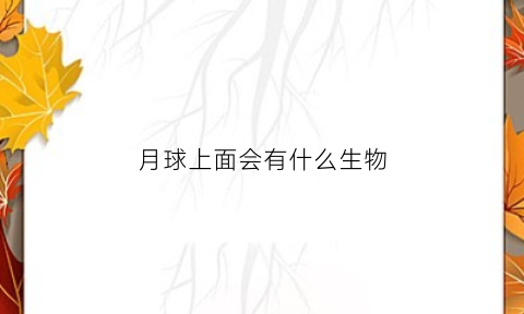 月球上面会有什么生物(月球上面有生物吗翻译成英文)