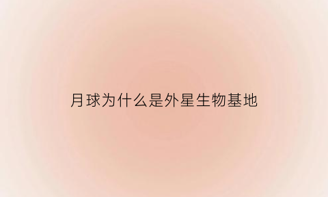 月球为什么是外星生物基地(月球为什么是外星生物基地呢)