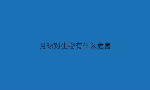 月球对生物有什么危害(月球对我们的生活有什么影响)