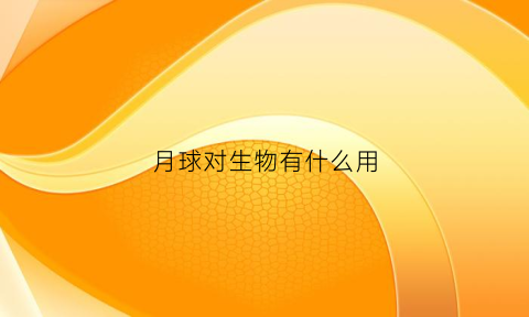 月球对生物有什么用(月球对动物有什么好处)