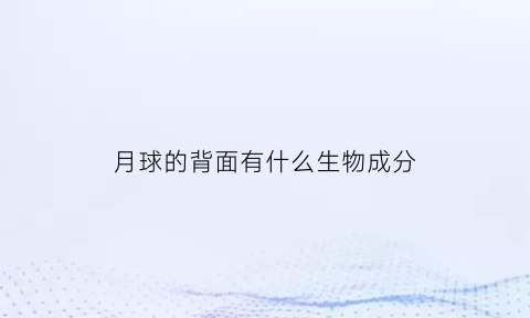 月球的背面有什么生物成分(月球的背面叫什么名字)