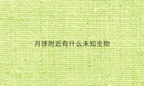 月球附近有什么未知生物(月球上的未知生物)
