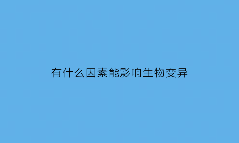 有什么因素能影响生物变异(说明引起生物变异的两种原因)