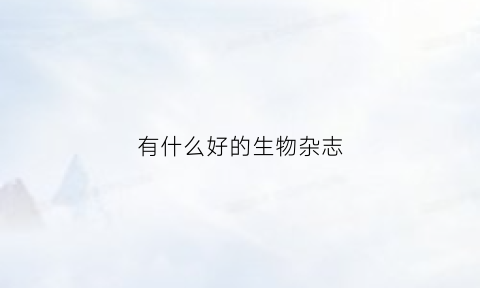 有什么好的生物杂志(生物类杂志排行榜)