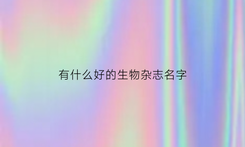 有什么好的生物杂志名字