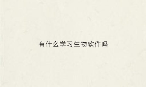 有什么学习生物软件吗(有什么可以学生物的软件)