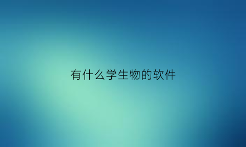 有什么学生物的软件(有什么学生物的好软件)