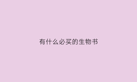 有什么必买的生物书(生物买什么资料书)