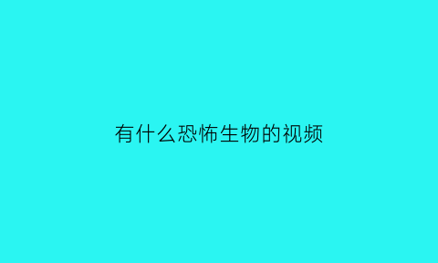 有什么恐怖生物的视频(10大恐怖生物)