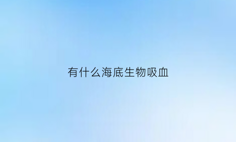 有什么海底生物吸血