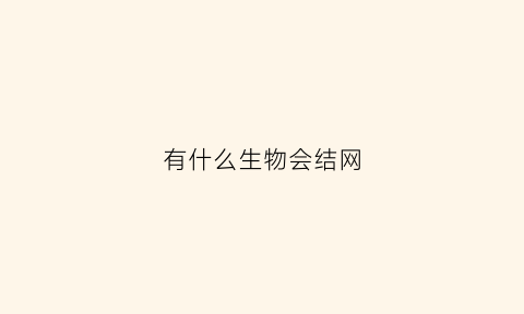 有什么生物会结网(有什么生物会结网捕鱼)