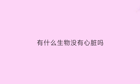 有什么生物没有心脏吗(没有心的生物)