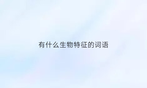 有什么生物特征的词语(生物特征具有什么什么什么)