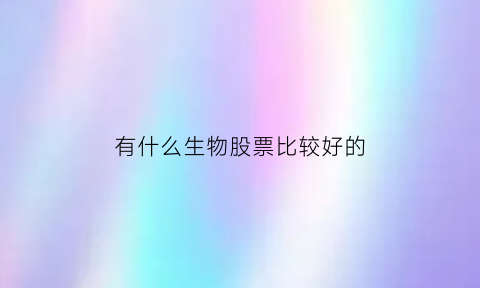 有什么生物股票比较好的