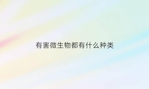 有害微生物都有什么种类(有益有害微生物)