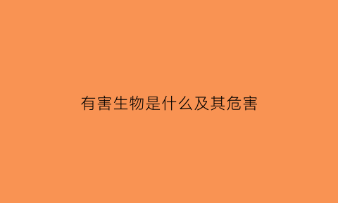 有害生物是什么及其危害(有害生物是什么意思)