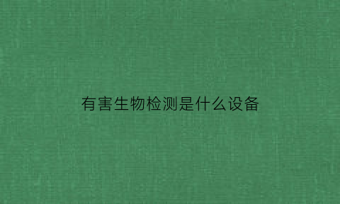 有害生物检测是什么设备(有害生物检测是什么设备啊)