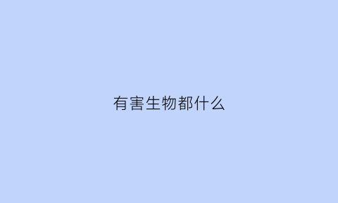 有害生物都什么(有害生物有什么)