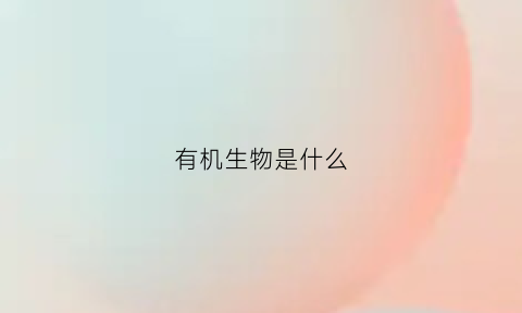 有机生物是什么(有机生物质是什么)