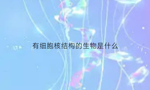 有细胞核结构的生物是什么