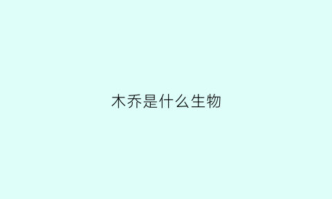 木乔是什么生物(乔木是什么人)