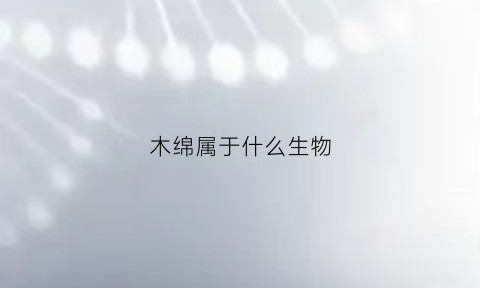 木绵属于什么生物(木绵属于什么生物)