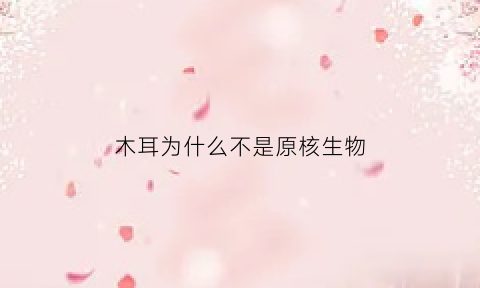 木耳为什么不是原核生物(为什么木耳是菌类)