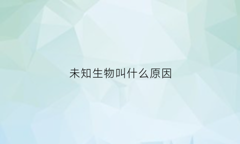 未知生物叫什么原因