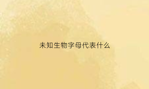 未知生物字母代表什么