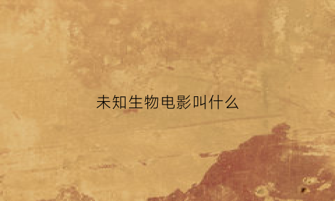 未知生物电影叫什么(未知生物剧情介绍)