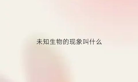 未知生物的现象叫什么