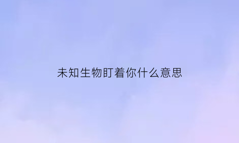 未知生物盯着你什么意思(《未知生物》)