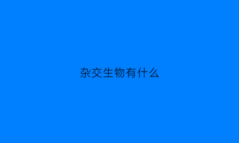 杂交生物有什么(杂交生物有什么作用)