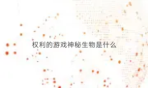 权利的游戏神秘生物是什么(权力的游戏神秘宝箱)