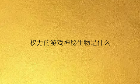 权力的游戏神秘生物是什么