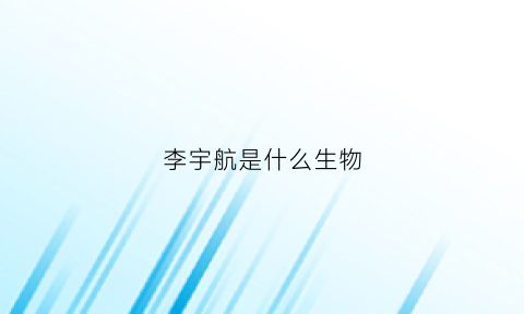 李宇航是什么生物(李宇航资料)