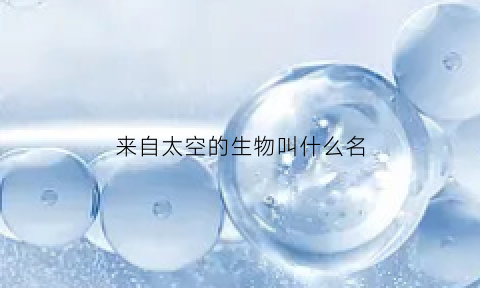 来自太空的生物叫什么名(来自太空的饮品)