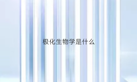 极化生物学是什么(生物学极化是什么意思)