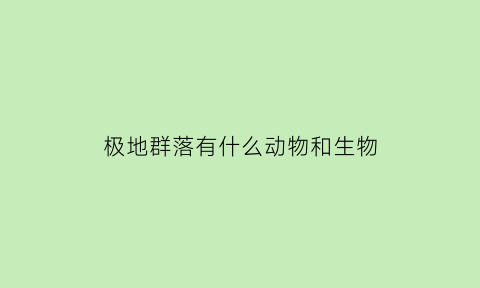 极地群落有什么动物和生物(极地物种)
