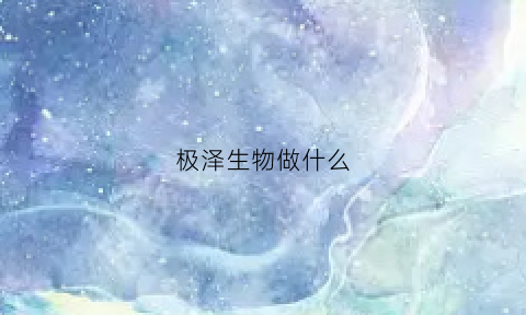 极泽生物做什么(极泽生物官网)